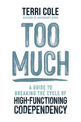 Too Much: A Guide to Breaking the Cycle of High-Functioning Codependency by Terr