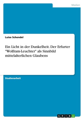 Ein Licht in der Dunkelheit. Der Erfurter ''Wolfram-Leuchter'' als Sinnbild mitt
