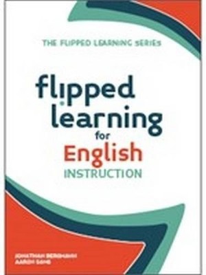 FLIPPED LEARNING FOR ENGLISH LANGUAGE INSTRUCTION By Jonathan Bergmann & Aaron