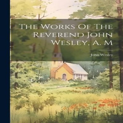 The Works Of The Reverend John Wesley A. M John Wesley Paperback