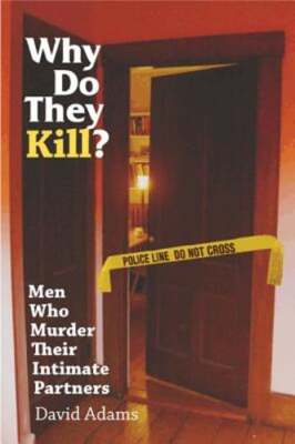 Why Do They Kill?: Men Who Murder Their Intimate Partners by PhD Adams, David