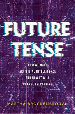 Future Tense: How We Made Artificial Intelligence and How It Will Change Ever...