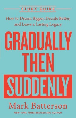 Gradually Then Suddenly Study Guide: How to Dream Bigger, Decide Better, and Lea