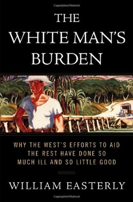 The White Man's Burden: Why the West's Efforts to Aid the Rest Have Done So ...