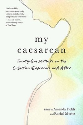 My Caesarean: Twenty-One Mothers on the C-Section Experience and After by Amanda