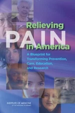 Relieving Pain in America: A Blueprint for Transforming Prevention, Care,...
