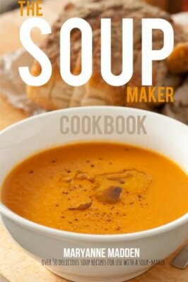 The Soup-Maker Cookbook: Over 50 recipes for Soup Makers,Maryanne Madden