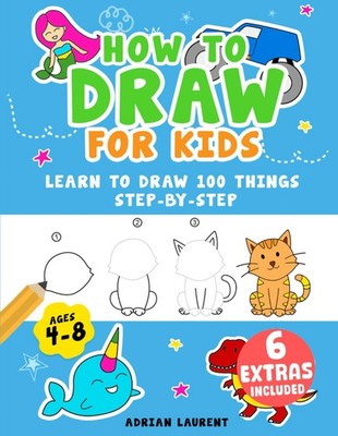 How to Draw for Kids Ages 4-8: Learn To Draw 100 Things Step-by-Step by Laurent
