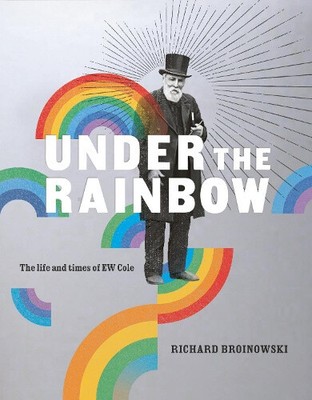 Under the Rainbow: The Life and Times of E.W. Cole von Richard Broinowski