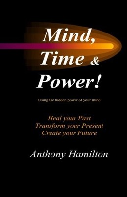 MIND, TIME AND POWER!: HOW TO USE THE HIDDEN POWER OF YOUR By Anthony Hamilton