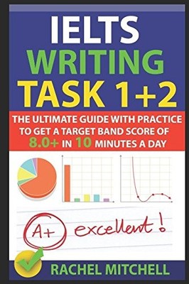 IELTS WRITING TASK 1 + 2: THE ULTIMATE GUIDE WITH PRACTICE By Rachel Mitchell