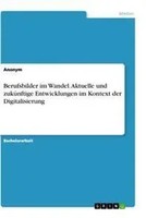 Anonym | Berufsbilder Im Wandel. Aktuelle Und ZuküNftige Entwicklungen Im...