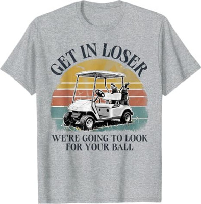 Get in Loser We're Going to Look for Your Ball T-Shirt