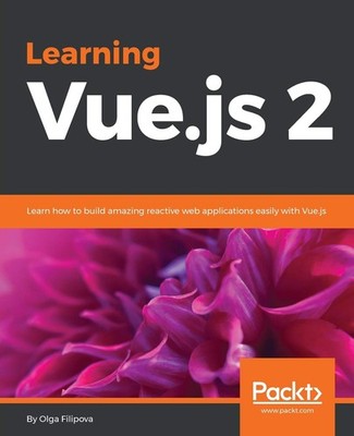 Learning Vue.js 2: Learn how to build amazing reactive web applications easi...