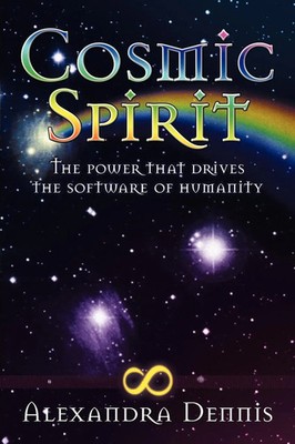 Cosmic Spirit The Power That Drives the Software of Humanity Alexandra Dennis