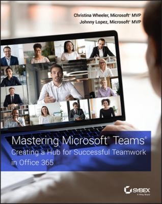Mastering Microsoft Teams : Creating a Hub for Successful Teamwor