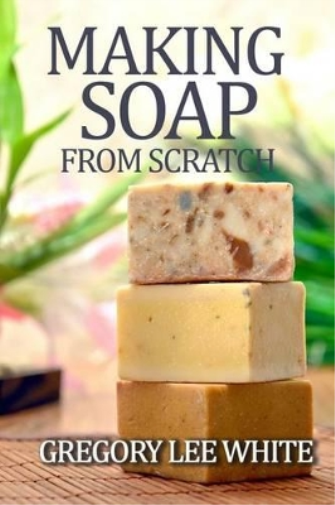 Gregory Lee White Making Soap From Scratch (Tascabile)