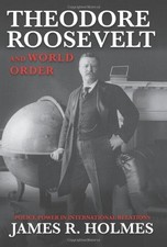 THEODORE ROOSEVELT AND WORLD ORDER: POLICE POWER IN By James R Holmes EXCELLENT