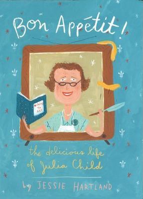 Bon Appetit! the Delicious Life of Julia Child by Hartland, Jessie