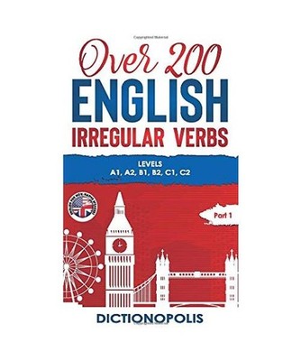 Over 200 English Irregular Verbs: Part 1: Levels A1, A2, B1, B2, C1, C2: Part 1: