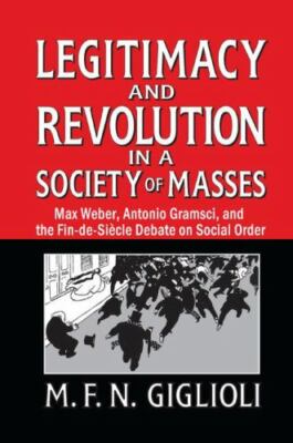 Legitimacy and Revolution in a Society of Masses : Max Weber, Antonio Gramsci...