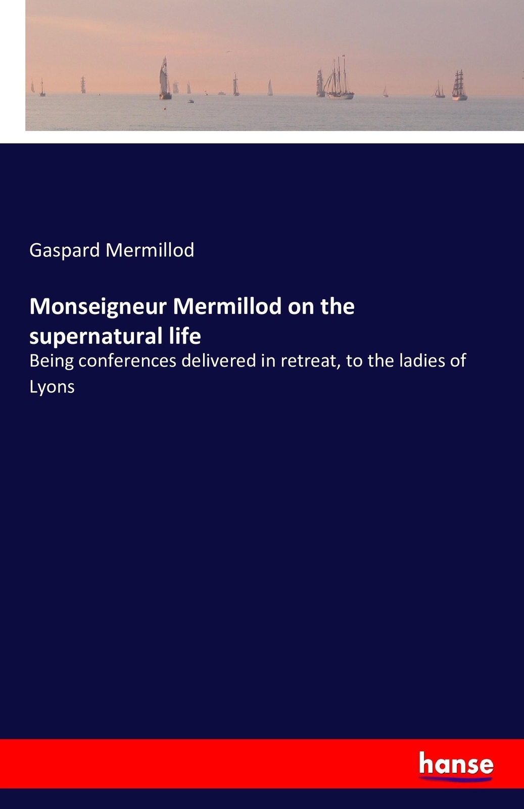 Gaspard Mermillod | Monseigneur Mermillod On The Supernatural Life |