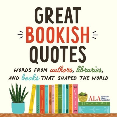 Great Bookish Quotes: Words from Authors, Libraries, and Books That Shaped the W
