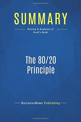 SUMMARY: THE 80/20 PRINCIPLE: REVIEW AND ANALYSIS OF By Businessnews Publishing