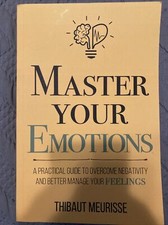 Master Your Emotions : A Practical Guide to Overcome Negativity and Better...