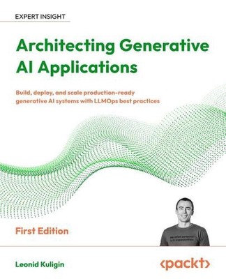 Architecting Generative AI Applications: Build, deploy, and scale production-rea