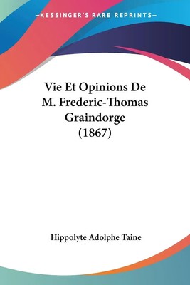 Hippolyte Adolphe Taine | Vie Et Opinions De M. Frederic-Thomas Graindorge...