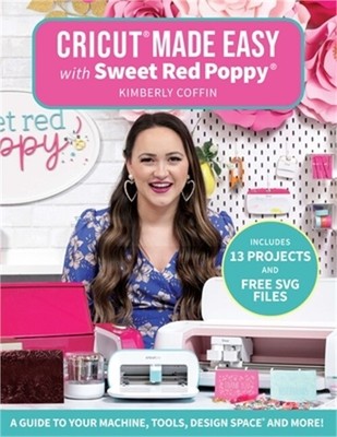 Cricut(r) Made Easy with Sweet Red Poppy(r): A Guide to Your Machine, Tools, Des