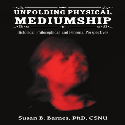 Unfolding Physical Mediumship Historical Philosophical and Person
