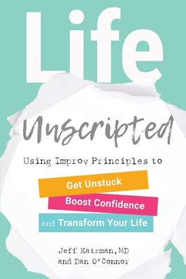 Life Unscripted: Using Improv Principles to Get Unstuck, Boost Confidence, a...