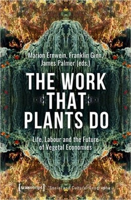 The Work That Plants Do: Life, Labour, and the Future of Vegetal Economies (Hard