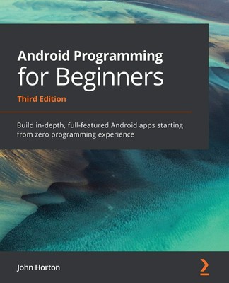 Android Programming for Beginners: Build in-depth, full-featured Android app...