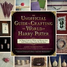 The Unofficial Guide to Crafting the World of Harry Potter: 30 Magical Crafts...