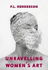 Unravelling Women's Art: Creators, R..., Henderson, P L