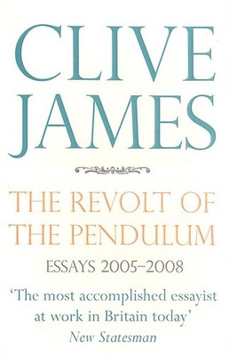 The Revolt of the Pendulum: Essays 2005-2008 by James, Clive