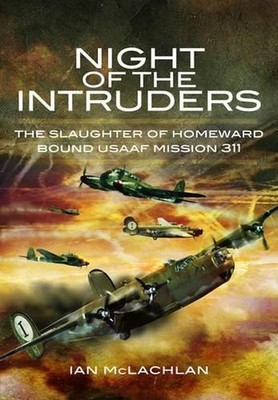 Night of the Intruders: the Slaughter of Homeward Bound Usaaf Mission 311 by Ian