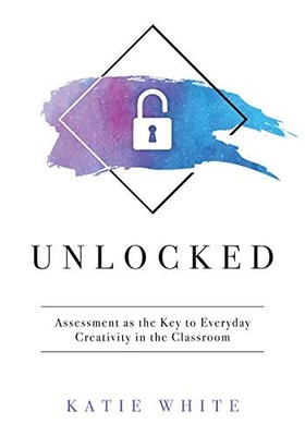 Unlocked: Assessment as the Key to Everyday Creativity in the Classroom (Teac...