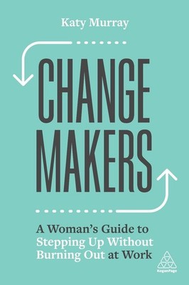 Change Makers: A Woman's Guide to Stepping Up Without Burning Out at Work by Kat