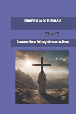 Interview avec le Messie: Conversations R?imagin?es avec J?sus by Slim El Paperb