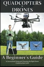 QUADCOPTERS AND DRONES: A BEGINNER'S GUIDE TO SUCCESSFULLY By Mark D Smith *VG+*