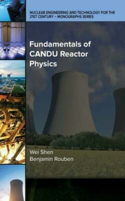Fundamentals of CANDU Reactor Physics by Wei Shen: New