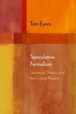 Speculative Formalism: Literature, Theory, and the Critical Present by Eyers