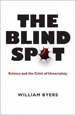 The Blind Spot: Science and the Crisis of Uncertainty by William Byers: Used