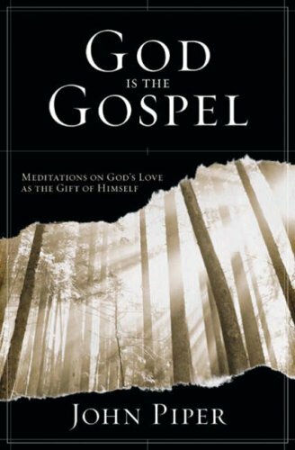 God is the Gospel: Meditations on God's Love as the Gift of Himself,John Piper
