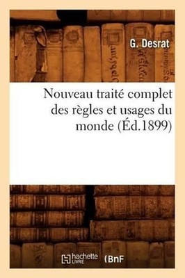 Nouveau Trait Complet Des Rgles Et Usages Du Monde (d.1899) by G. Desrat (French