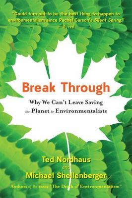 Break Through: Why We Can't Leave Saving the Planet to Environmentalists